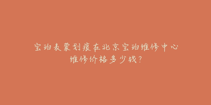 宝珀表蒙划痕在北京宝珀维修中心维修价格多少钱?-名表号 宝珀表蒙划痕在北京宝珀维修中心维修价格多少钱?