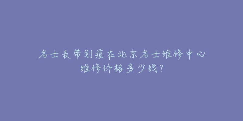 名士表带划痕在北京名士维修中心维修价格多少钱？
