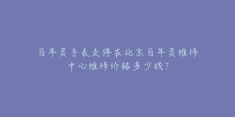 百年灵手表走停在北京百年灵维修中心维修价格多少钱?-名表号 百年灵手表走停在北京百年灵维修中心维修价格多少钱?