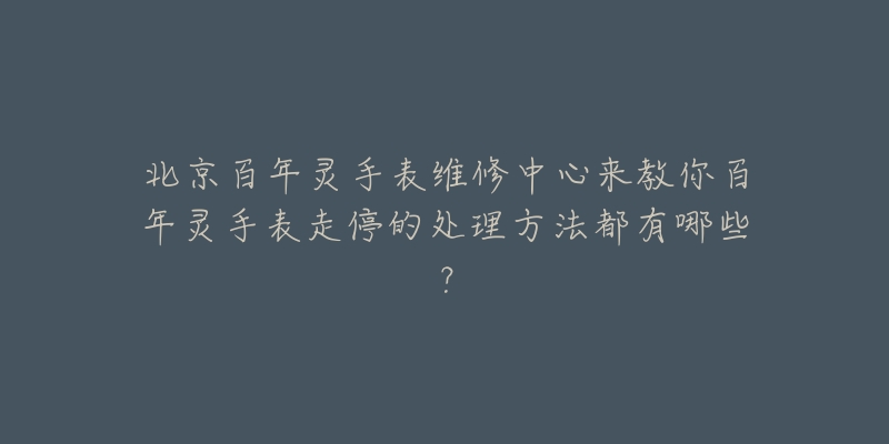 北京百年灵手表维修中心来教你百年灵手表走停的处理方法都有哪些?-名表号 北京百年灵手表维修中心来教你百年灵手表走停的处理方法都有哪些?