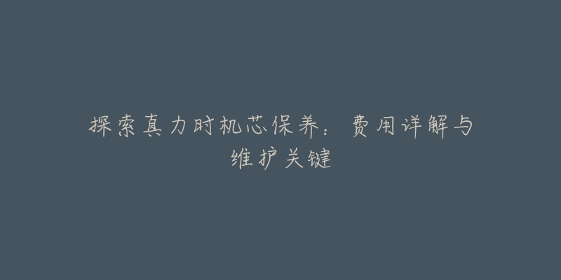 探索真力时机芯保养:费用详解与维护关键-名表号 探索真力时机芯保养:费用详解与维护关键