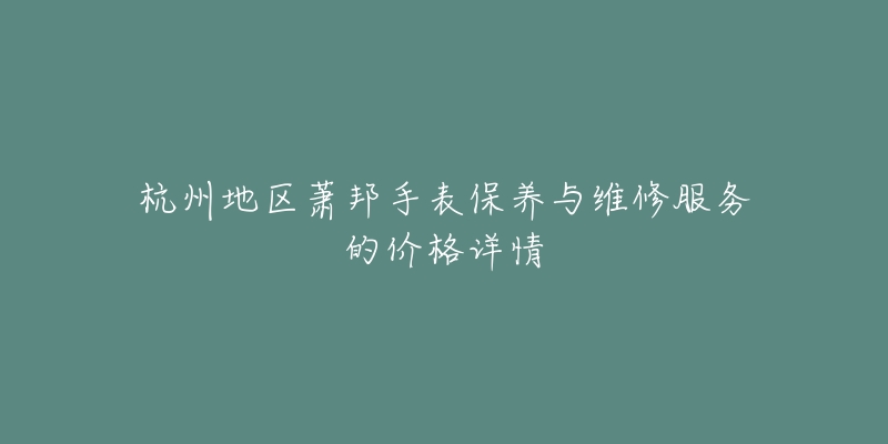 杭州地区萧邦手表保养与维修服务的价格详情-名表号 杭州地区萧邦手表保养与维修服务的价格详情