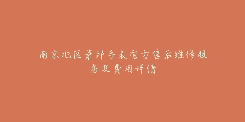 南京地区萧邦手表官方售后维修服务及费用详情-名表号 南京地区萧邦手表官方售后维修服务及费用详情
