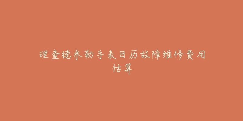 理查德米勒手表日历故障维修费用估算-名表号 理查德米勒手表日历故障维修费用估算