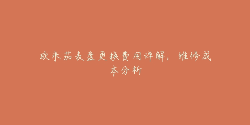 欧米茄表盘更换费用详解:维修成本分析-名表号 欧米茄表盘更换费用详解:维修成本分析