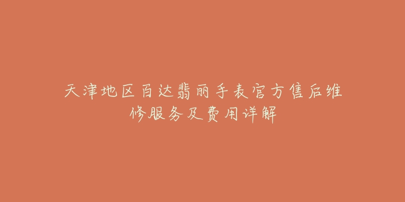 天津地区百达翡丽手表官方售后维修服务及费用详解-名表号 天津地区百达翡丽手表官方售后维修服务及费用详解