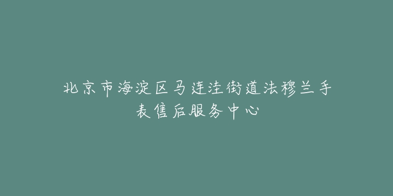 北京市海淀区马连洼街道法穆兰手表售后服务中心-名表号 北京市海淀区马连洼街道法穆兰手表售后服务中心