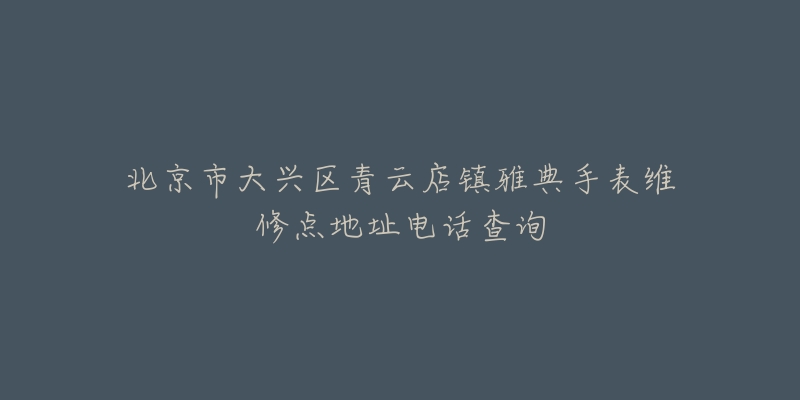北京市大兴区青云店镇雅典手表维修点地址电话查询-名表号 北京市大兴区青云店镇雅典手表维修点地址电话查询