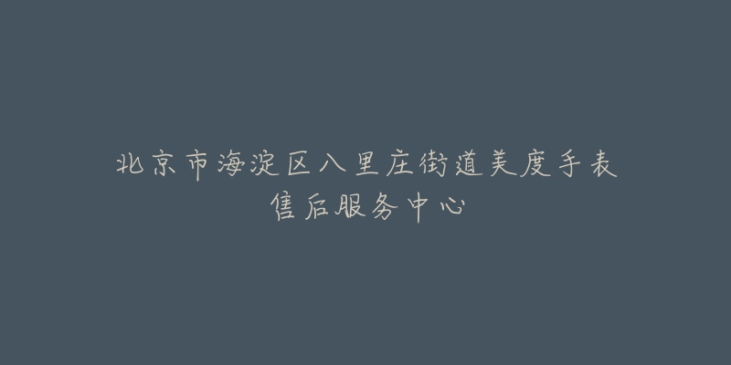北京市海淀区八里庄街道美度手表售后服务中心-名表号 北京市海淀区八里庄街道美度手表售后服务中心