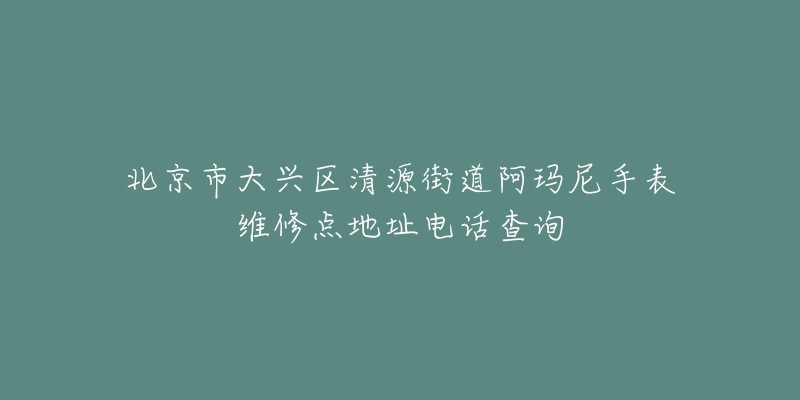 北京市大兴区清源街道阿玛尼手表维修点地址电话查询-名表号 北京市大兴区清源街道阿玛尼手表维修点地址电话查询