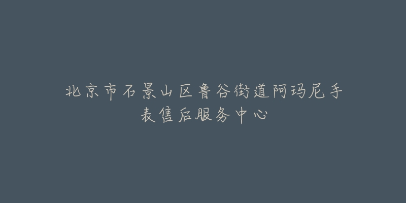 北京市石景山区鲁谷街道阿玛尼手表售后服务中心