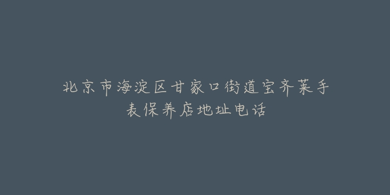 北京市海淀区甘家口街道宝齐莱手表保养店地址电话-名表号 北京市海淀区甘家口街道宝齐莱手表保养店地址电话