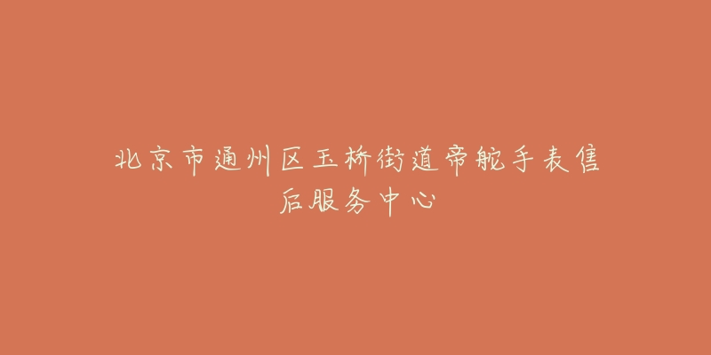 北京市通州区玉桥街道帝舵手表售后服务中心-名表号 北京市通州区玉桥街道帝舵手表售后服务中心