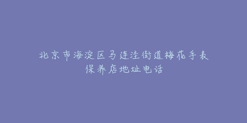 北京市海淀区马连洼街道梅花手表保养店地址电话