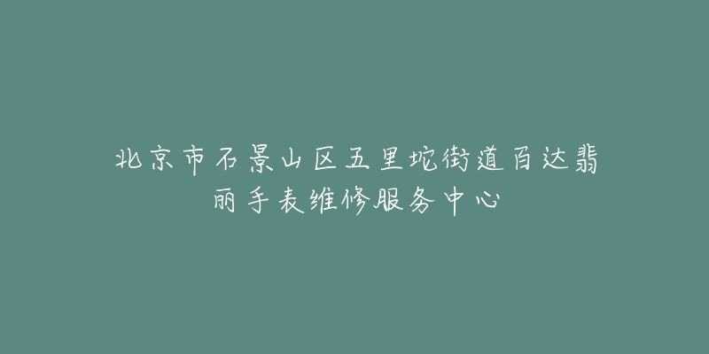 北京市石景山区五里坨街道百达翡丽手表维修服务中心