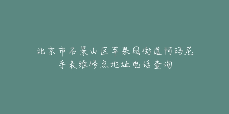 北京市石景山区苹果园街道阿玛尼手表维修点地址电话查询-名表号 北京市石景山区苹果园街道阿玛尼手表维修点地址电话查询