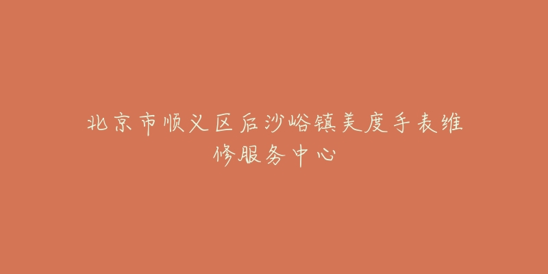 北京市顺义区后沙峪镇美度手表维修服务中心