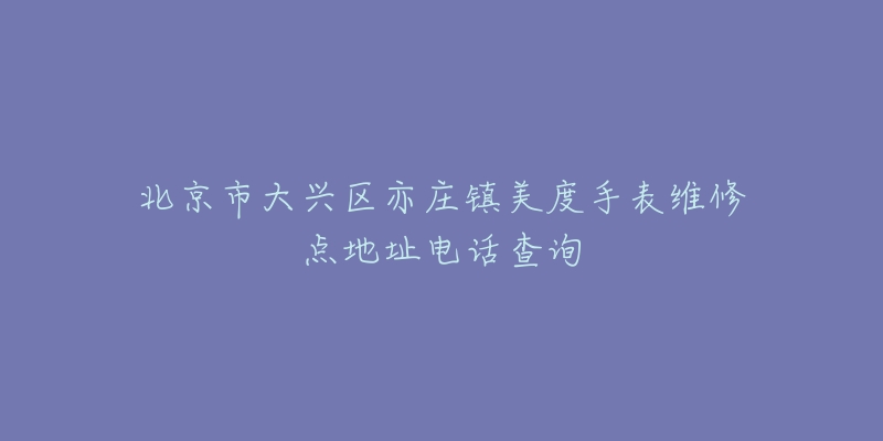 北京市大兴区亦庄镇美度手表维修点地址电话查询-名表号 北京市大兴区亦庄镇美度手表维修点地址电话查询