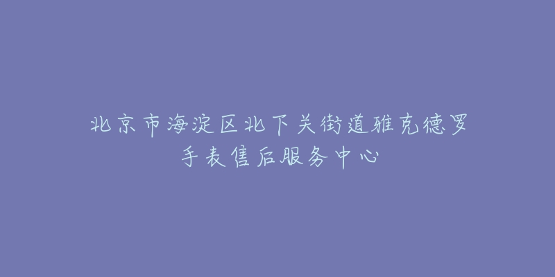 北京市海淀区北下关街道雅克德罗手表售后服务中心-名表号 北京市海淀区北下关街道雅克德罗手表售后服务中心