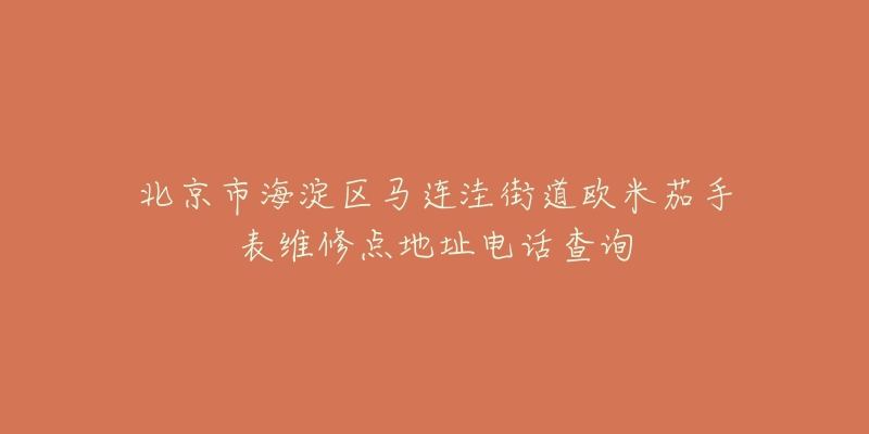 北京市海淀区马连洼街道欧米茄手表维修点地址电话查询-名表号 北京市海淀区马连洼街道欧米茄手表维修点地址电话查询