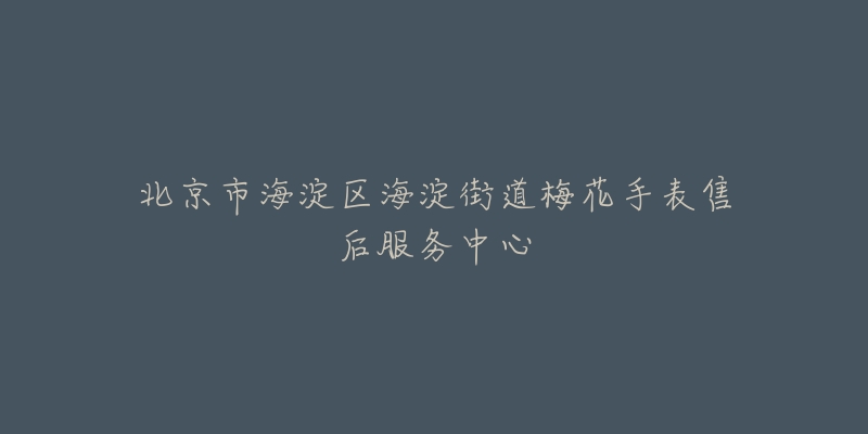 北京市海淀区海淀街道梅花手表售后服务中心-名表号 北京市海淀区海淀街道梅花手表售后服务中心