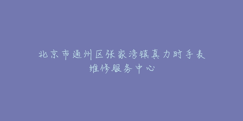 北京市通州区张家湾镇真力时手表维修服务中心