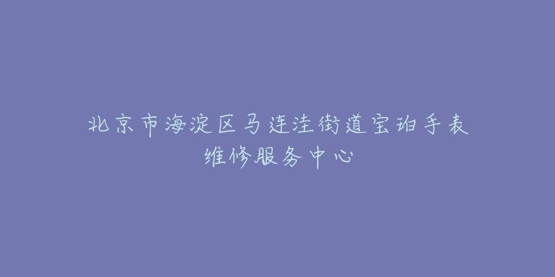 北京市海淀区马连洼街道宝珀手表维修服务中心