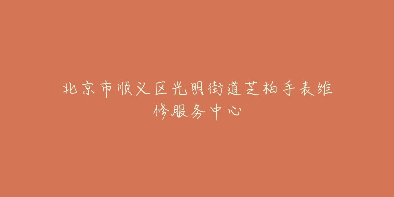 北京市顺义区光明街道芝柏手表维修服务中心