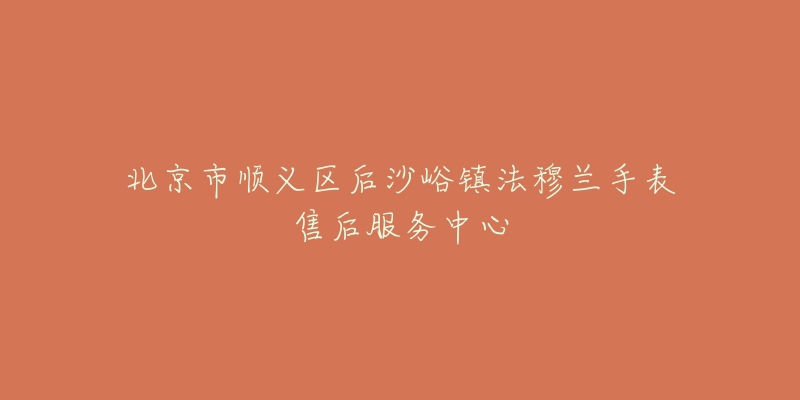 北京市顺义区后沙峪镇法穆兰手表售后服务中心-名表号 北京市顺义区后沙峪镇法穆兰手表售后服务中心