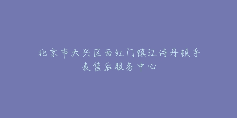 北京市大兴区西红门镇江诗丹顿手表售后服务中心