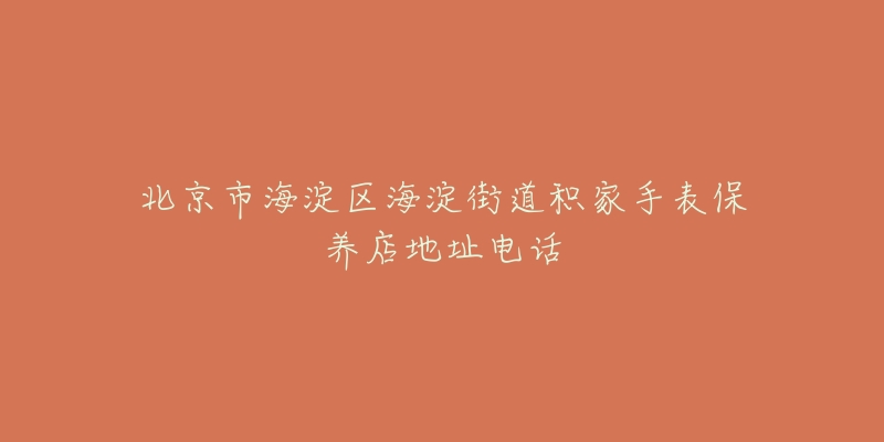 北京市海淀区海淀街道积家手表保养店地址电话-名表号 北京市海淀区海淀街道积家手表保养店地址电话