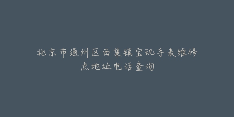 北京市通州区西集镇宝玑手表维修点地址电话查询-名表号 北京市通州区西集镇宝玑手表维修点地址电话查询