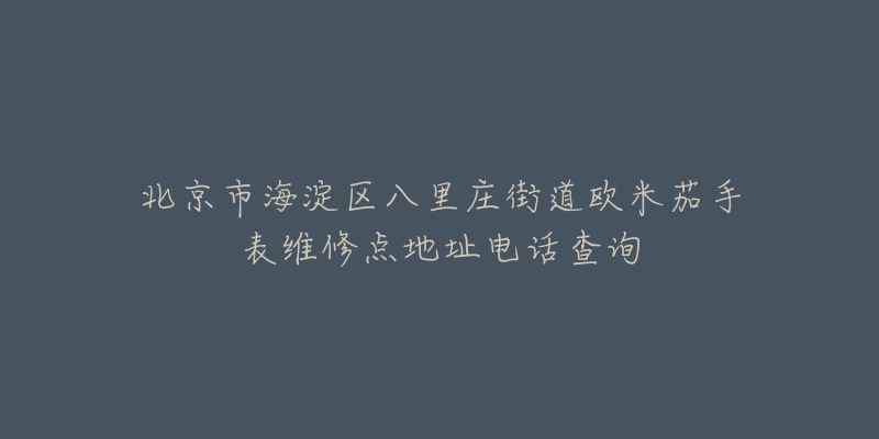 北京市海淀区八里庄街道欧米茄手表维修点地址电话查询-名表号 北京市海淀区八里庄街道欧米茄手表维修点地址电话查询
