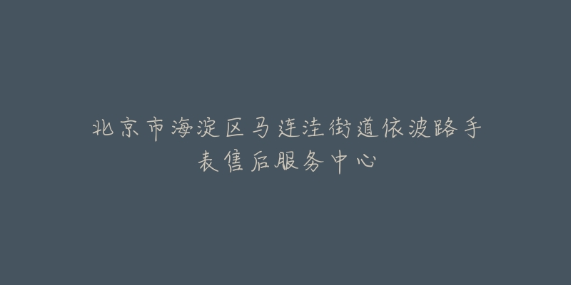 北京市海淀区马连洼街道依波路手表售后服务中心-名表号 北京市海淀区马连洼街道依波路手表售后服务中心