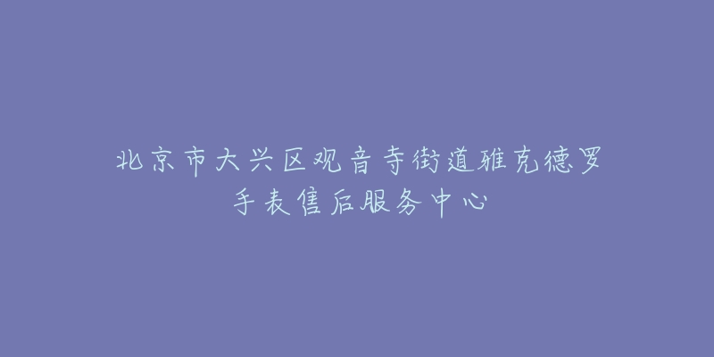 北京市大兴区观音寺街道雅克德罗手表售后服务中心