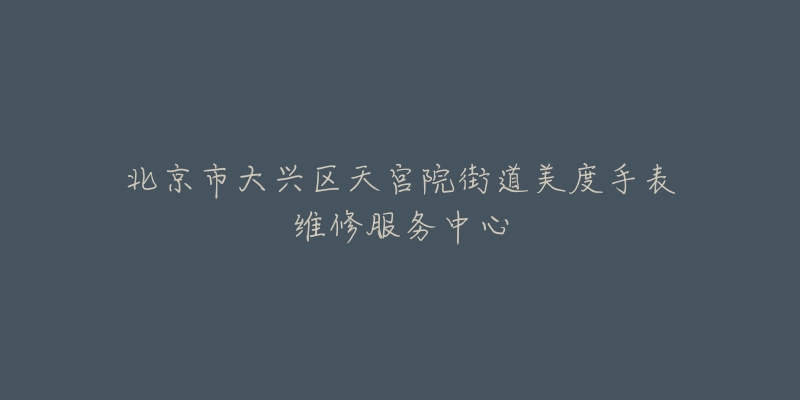 北京市大兴区天宫院街道美度手表维修服务中心