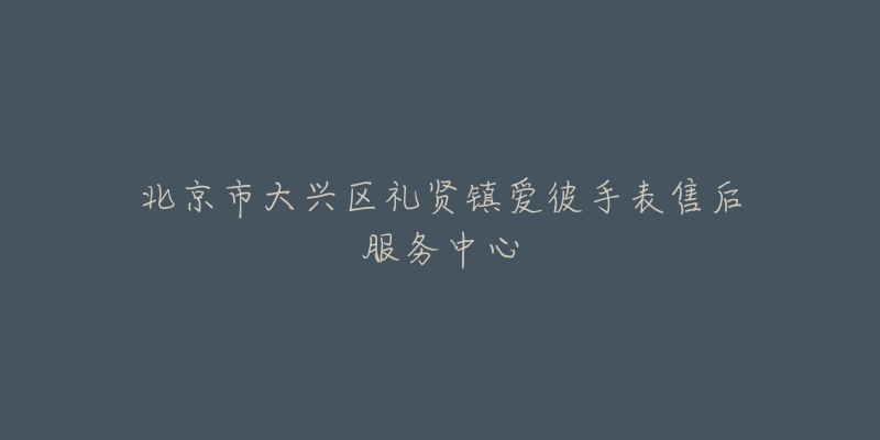 北京市大兴区礼贤镇爱彼手表售后服务中心