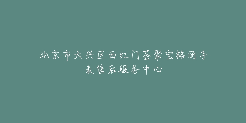 北京市大兴区西红门荟聚宝格丽手表售后服务中心