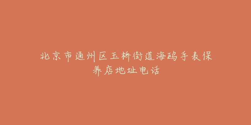 北京市通州区玉桥街道海鸥手表保养店地址电话