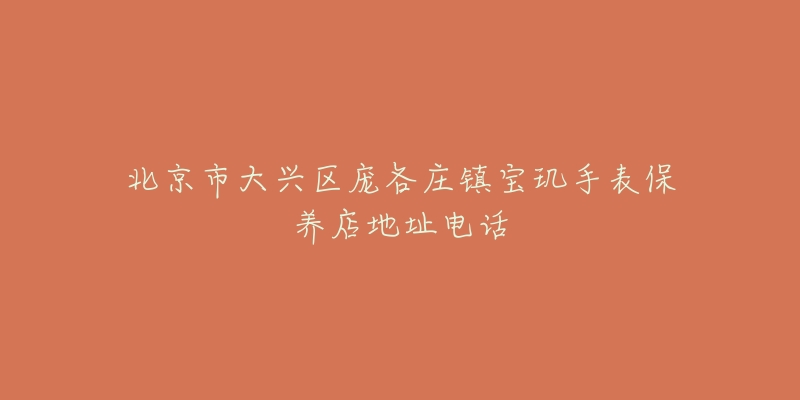 北京市大兴区庞各庄镇宝玑手表保养店地址电话