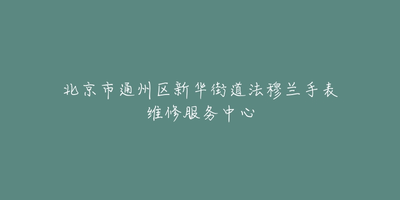 北京市通州区新华街道法穆兰手表维修服务中心