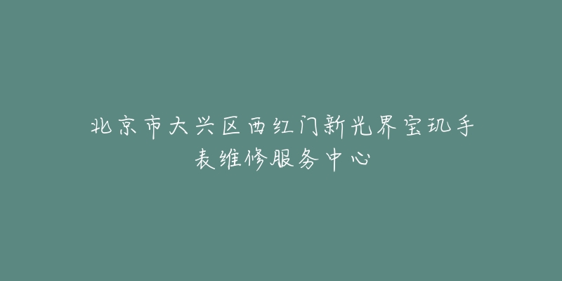 北京市大兴区西红门新光界宝玑手表维修服务中心-名表号 北京市大兴区西红门新光界宝玑手表维修服务中心