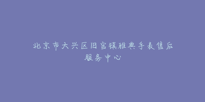北京市大兴区旧宫镇雅典手表售后服务中心-名表号 北京市大兴区旧宫镇雅典手表售后服务中心