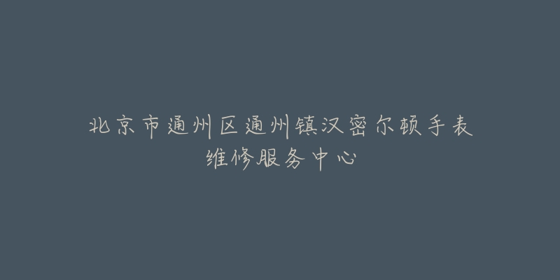 北京市通州区通州镇汉密尔顿手表维修服务中心