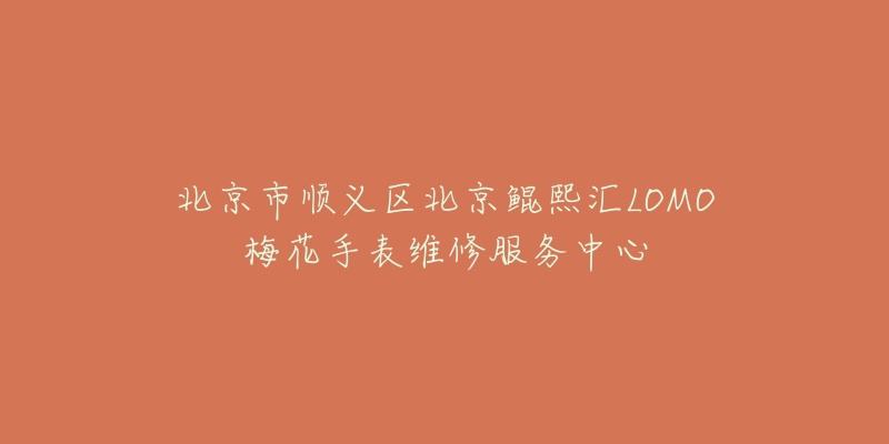 北京市顺义区北京鲲熙汇LOMO梅花手表维修服务中心-名表号 北京市顺义区北京鲲熙汇LOMO梅花手表维修服务中心
