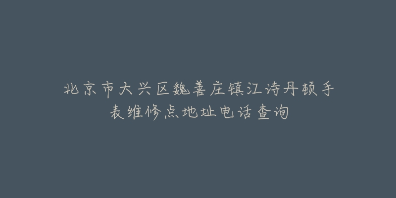 北京市大兴区魏善庄镇江诗丹顿手表维修点地址电话查询-名表号 北京市大兴区魏善庄镇江诗丹顿手表维修点地址电话查询
