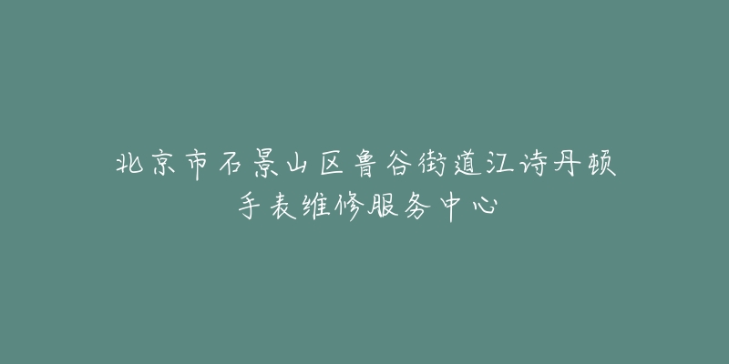 北京市石景山区鲁谷街道江诗丹顿手表维修服务中心-名表号 北京市石景山区鲁谷街道江诗丹顿手表维修服务中心