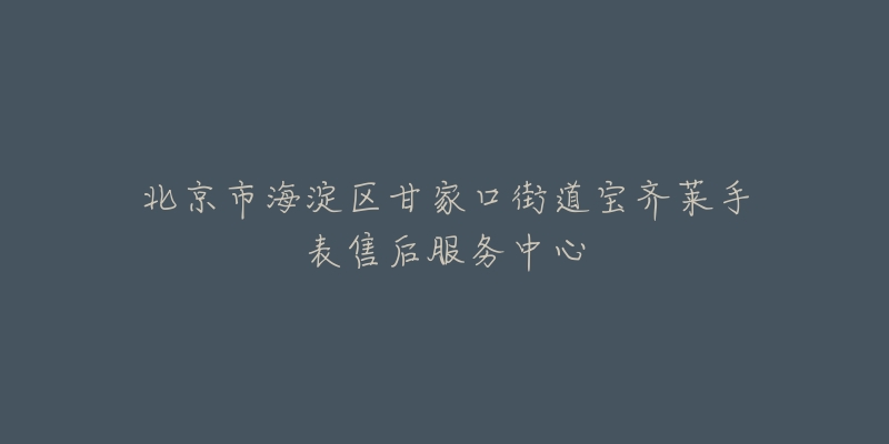 北京市海淀区甘家口街道宝齐莱手表售后服务中心-名表号 北京市海淀区甘家口街道宝齐莱手表售后服务中心