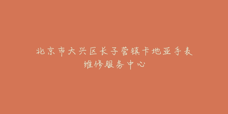 北京市大兴区长子营镇卡地亚手表维修服务中心-名表号 北京市大兴区长子营镇卡地亚手表维修服务中心
