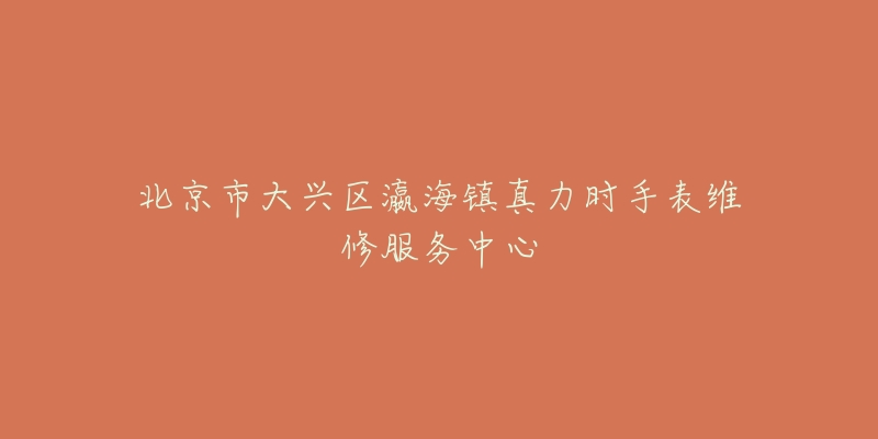 北京市大兴区瀛海镇真力时手表维修服务中心-名表号 北京市大兴区瀛海镇真力时手表维修服务中心